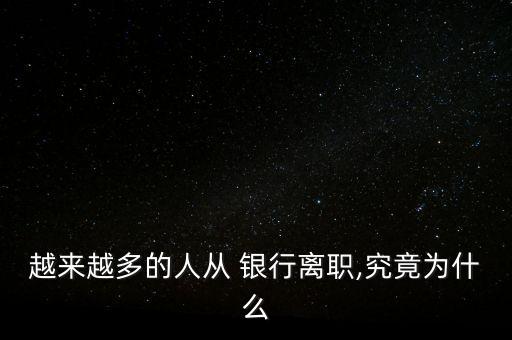 越來(lái)越多的人從 銀行離職,究竟為什么