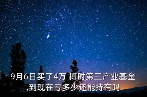 9月6日買(mǎi)了4萬(wàn) 博時(shí)第三產(chǎn)業(yè)基金,到現(xiàn)在虧多少還能持有嗎