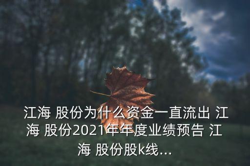  江海 股份為什么資金一直流出 江海 股份2021年年度業(yè)績(jī)預(yù)告 江海 股份股k線...