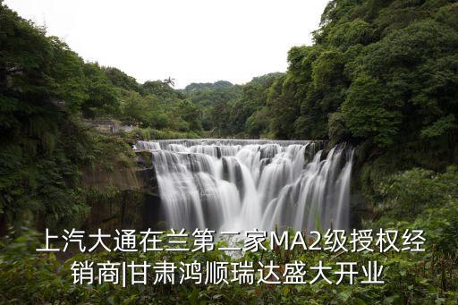  上汽大通在蘭第二家MA2級授權(quán)經(jīng)銷商|甘肅鴻順瑞達盛大開業(yè)