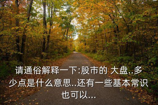 請(qǐng)通俗解釋一下:股市的 大盤(pán)..多少點(diǎn)是什么意思..還有一些基本常識(shí)也可以...