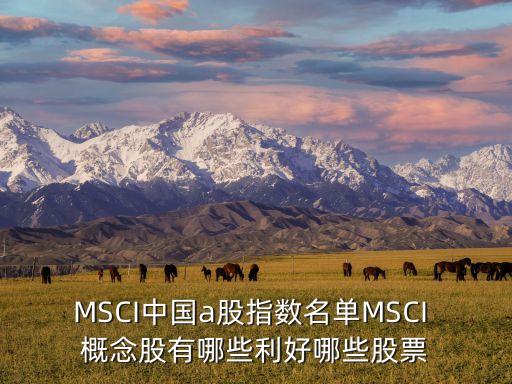 MSCI中國a股指數(shù)名單MSCI 概念股有哪些利好哪些股票