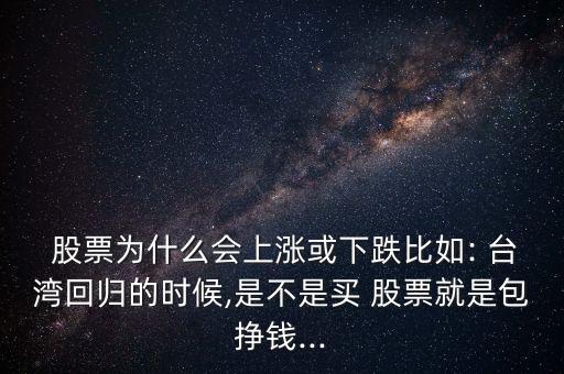  股票為什么會(huì)上漲或下跌比如: 臺(tái)灣回歸的時(shí)候,是不是買 股票就是包掙錢...