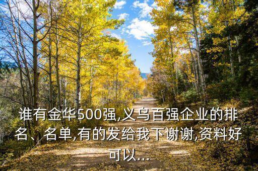 誰有金華500強,義烏百強企業(yè)的排名、名單,有的發(fā)給我下謝謝,資料好可以...