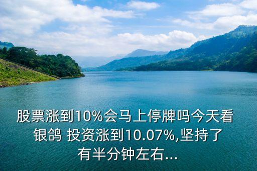 股票漲到10%會(huì)馬上停牌嗎今天看 銀鴿 投資漲到10.07%,堅(jiān)持了有半分鐘左右...