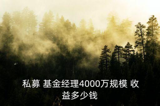  私募 基金經(jīng)理4000萬(wàn)規(guī)模 收益多少錢(qián)