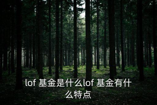 LOF基金特點(diǎn),基金lof和etf區(qū)別