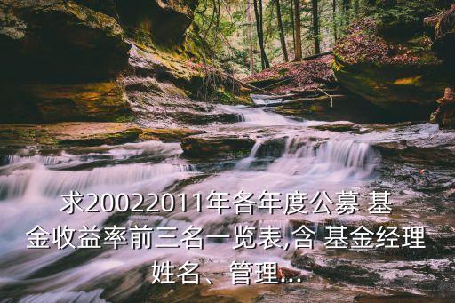 求20022011年各年度公募 基金收益率前三名一覽表,含 基金經理姓名、管理...