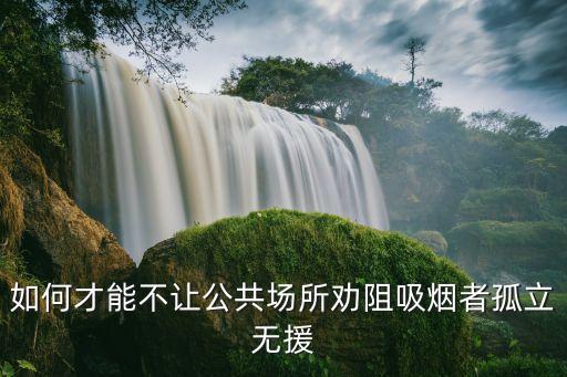 如何才能不讓公共場(chǎng)所勸阻吸煙者孤立無(wú)援