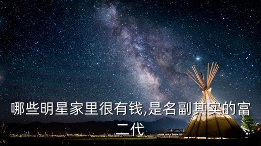 哪些明星家里很有錢(qián),是名副其實(shí)的富二代