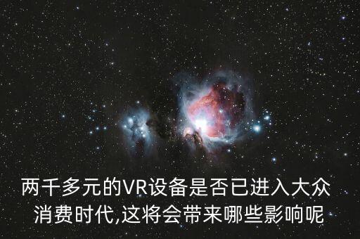 兩千多元的VR設(shè)備是否已進(jìn)入大眾 消費(fèi)時(shí)代,這將會(huì)帶來哪些影響呢