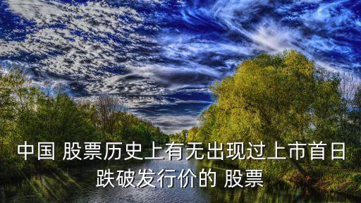 中國 股票歷史上有無出現(xiàn)過上市首日跌破發(fā)行價的 股票