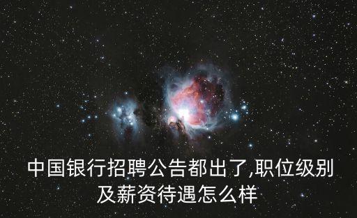  中國銀行招聘公告都出了,職位級別及薪資待遇怎么樣