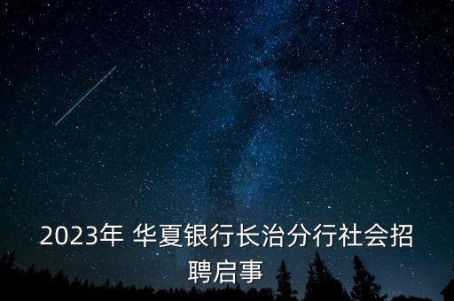 2023年 華夏銀行長(zhǎng)治分行社會(huì)招聘啟事