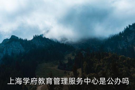  上海學(xué)府教育管理服務(wù)中心是公辦嗎