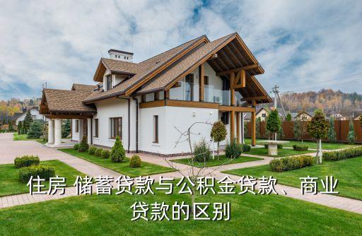  住房 儲(chǔ)蓄貸款與公積金貸款、商業(yè)貸款的區(qū)別