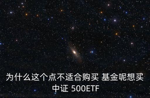 為什么這個(gè)點(diǎn)不適合購(gòu)買 基金呢想買 中證 500ETF