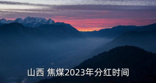 山西 焦煤2023年分紅時(shí)間