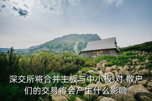 深交所將合并主板與中小板,對 散戶們的交易將會產(chǎn)生什么影響