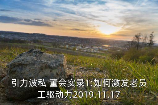 引力波私 董會實錄1:如何激發(fā)老員工驅動力2019.11.17