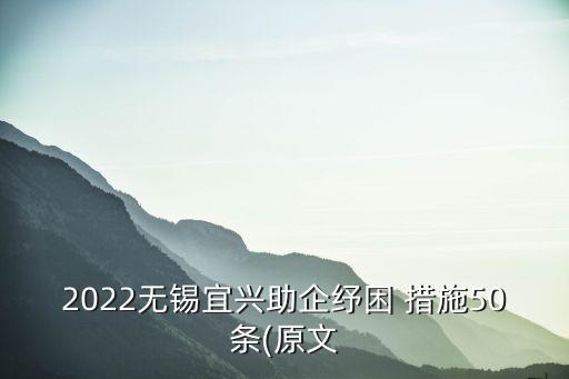 2022無錫宜興助企紓困 措施50條(原文