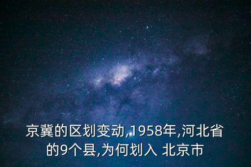 京冀的區(qū)劃變動,1958年,河北省的9個縣,為何劃入 北京市