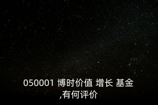 050001 博時(shí)價(jià)值 增長(zhǎng) 基金,有何評(píng)價(jià)