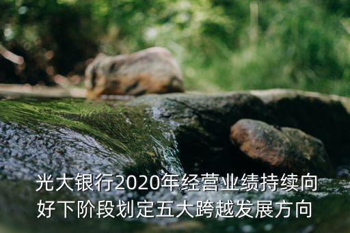  光大銀行2020年經(jīng)營(yíng)業(yè)績(jī)持續(xù)向好下階段劃定五大跨越發(fā)展方向