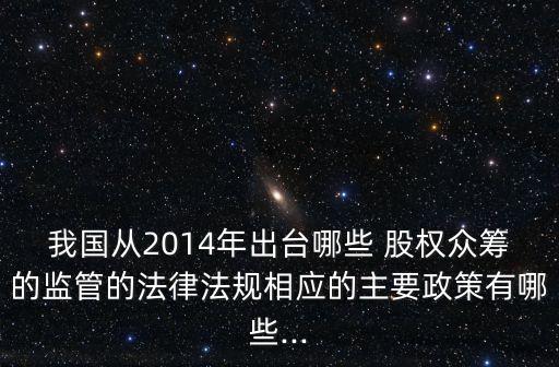 我國從2014年出臺哪些 股權眾籌的監(jiān)管的法律法規(guī)相應的主要政策有哪些...