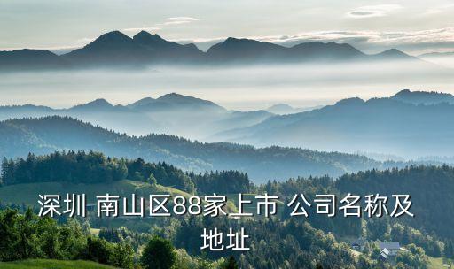 深圳 南山區(qū)88家上市 公司名稱及地址