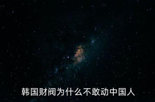  韓國財閥為什么不敢動中國人