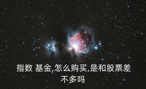  指數(shù) 基金,怎么購買,是和股票差不多嗎