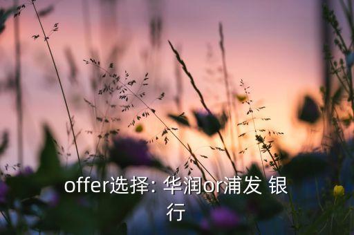 offer選擇: 華潤(rùn)or浦發(fā) 銀行