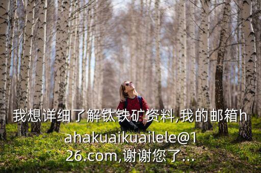 我想詳細了解鈦鐵礦資料,我的郵箱hahakuaikuailele@126.com,謝謝您了...