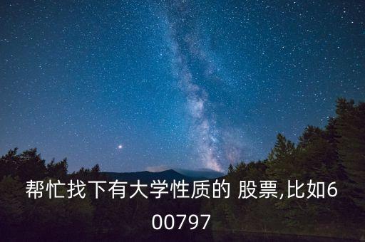 幫忙找下有大學性質的 股票,比如600797