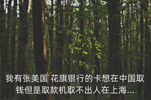 我有張美國 花旗銀行的卡想在中國取錢但是取款機(jī)取不出人在上海...