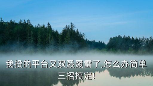 我投的平臺(tái)又雙叒叕雷了,怎么辦簡(jiǎn)單三招搞定!