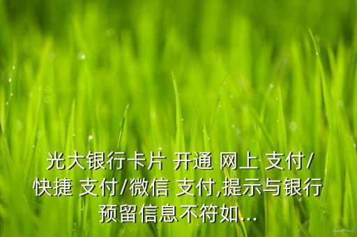  光大銀行卡片 開通 網(wǎng)上 支付/快捷 支付/微信 支付,提示與銀行預(yù)留信息不符如...