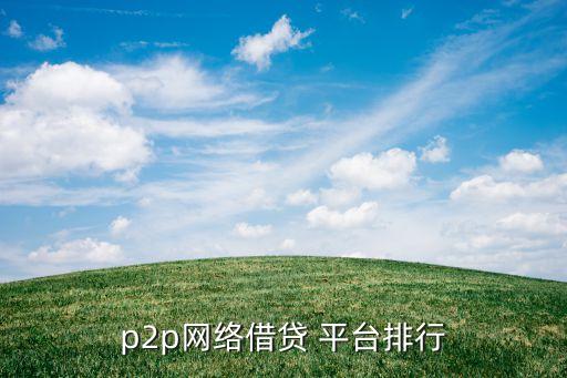 p2p網(wǎng)絡(luò)借貸 平臺(tái)排行