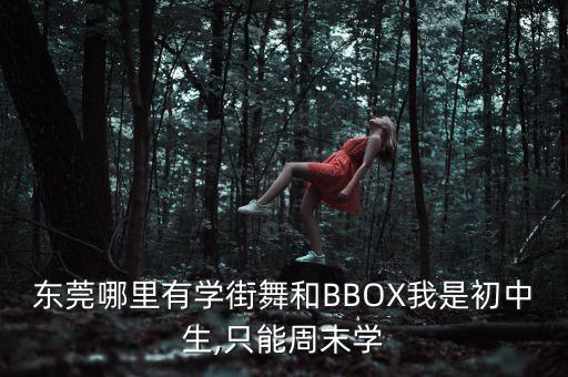 東莞哪里有學街舞和BBOX我是初中生,只能周末學