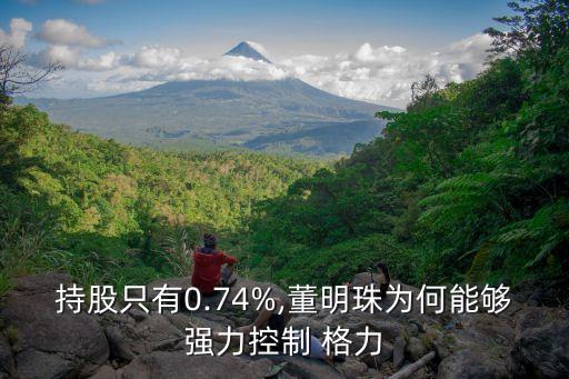 持股只有0.74%,董明珠為何能夠強(qiáng)力控制 格力