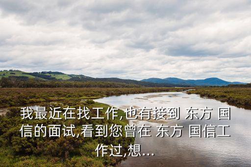 我最近在找工作,也有接到 東方 國(guó)信的面試,看到您曾在 東方 國(guó)信工作過(guò),想...