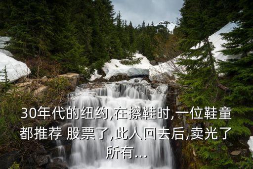 30年代的紐約,在擦鞋時,一位鞋童都推薦 股票了,此人回去后,賣光了所有...