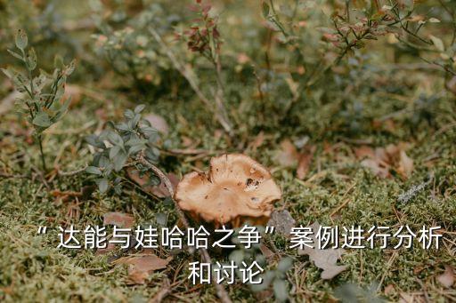 “ 達(dá)能與娃哈哈之爭(zhēng)”案例進(jìn)行分析和討論