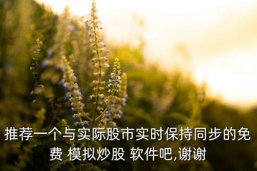 推薦一個(gè)與實(shí)際股市實(shí)時(shí)保持同步的免費(fèi) 模擬炒股 軟件吧,謝謝