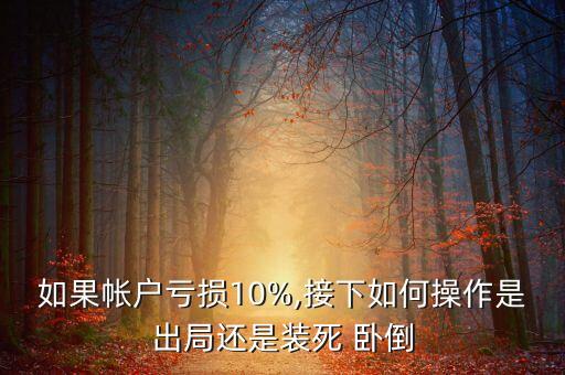 如果帳戶(hù)虧損10%,接下如何操作是出局還是裝死 臥倒