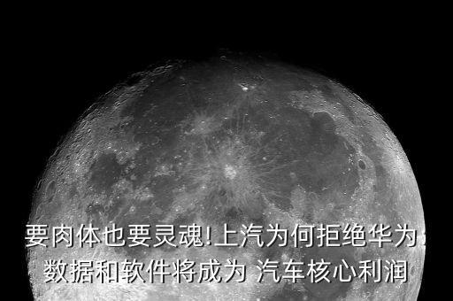 要肉體也要靈魂!上汽為何拒絕華為:數據和軟件將成為 汽車核心利潤