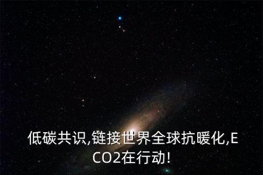  低碳共識,鏈接世界全球抗暖化,ECO2在行動!