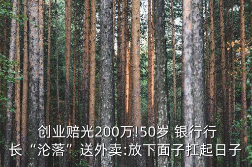  創(chuàng)業(yè)賠光200萬!50歲 銀行行長“淪落”送外賣:放下面子扛起日子