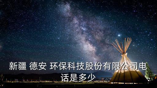 新疆 德安 環(huán)保科技股份有限公司電話是多少